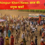 Lakhimpur Kheri News आज की प्रमुख खबरें