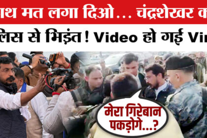 Chandrashekhar - Chandrashekhar Clash With Police: चंद्रशेखर आजाद की पुलिस से बहस, वीडियो हो गई वायरल!
