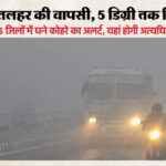 यूपी: - यूपी: प्रदेश में आज से फिर से शीतलहर का दौर, इन छह जिलों के लिए जारी हुई विशेष चेतावनी; कोहरे को लेकर भी अलर्ट