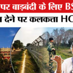 Bangladesh - Bangladesh Border Fencing:कलकत्ता HC ने लगाई बांग्लादेशी घुसपैठ पर लगाम,भाजपा ने ममता पर बोला हमला!