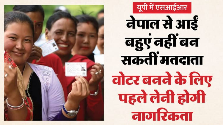 यूपी: - यूपी: नेपाल से बहू बनकर भारत आईं महिलाएं नहीं बन सकेंगी वोटर, निवासी होते हुए भी वोटिंग का अधिकार नहीं