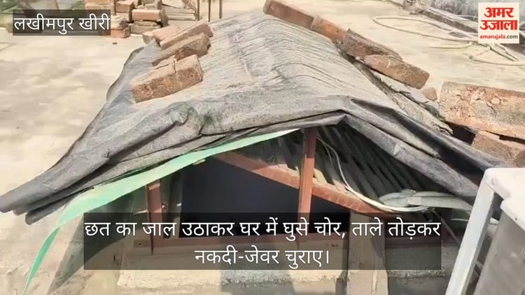 Lakhimpur - Lakhimpur Kheri: छत का जाल उठाकर घर में घुसे चोर, ताले तोड़कर नकदी-जेवर चुराए