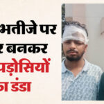 पड़ोसियों - पड़ोसियों ने ये क्या किया चाचा-भतीजे का हाल: लाठी-डंडों से बुरी तरह पीटा, रात घर का दरवाजा पीटने पर हुआ विवाद