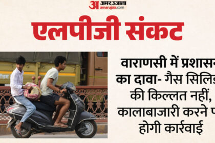 LPG Crisis: - LPG Crisis: वाराणसी में सिलिंडर के लिए एजेंसियों पर लाइन, शादी-समारोह से मिड-डे मील तक असर; वसूली की शिकायत