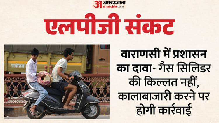 LPG Crisis: - LPG Crisis: वाराणसी में सिलिंडर के लिए एजेंसियों पर लाइन, शादी-समारोह से मिड-डे मील तक असर; वसूली की शिकायत