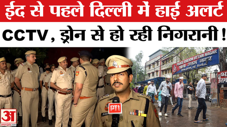 Eid ul - Eid ul fitr 2026 : ईद से पहले हाई अलर्ट पर राजधानी दिल्ली, CCTV, ड्रोन के माध्यम से होगी कड़ी निगरानी!