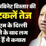 यूपी: - यूपी: फिर से तेज हुई मंत्रिमंडल विस्तार की अटकलें, सीएम के दिल्ली जाने और तुरंत लौट आने के हैं क्या मायने?